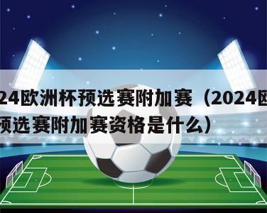 2024欧洲杯预选赛附加赛（2024欧洲杯预选赛附加赛资格是什么）