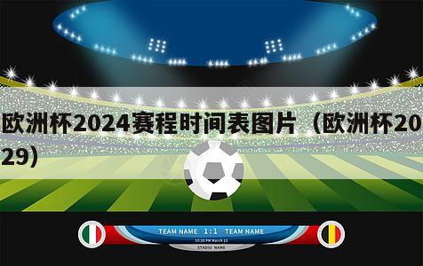 欧洲杯2024赛程时间表图片（欧洲杯2029）