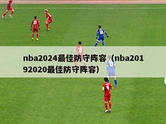 nba2024最佳防守阵容（nba20192020最佳防守阵容）