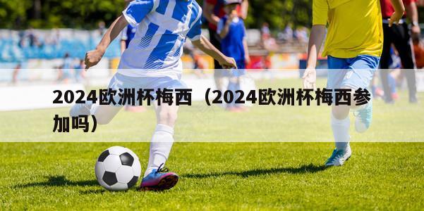 2024欧洲杯梅西（2024欧洲杯梅西参加吗）