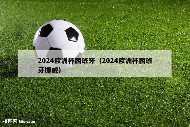 2024欧洲杯西班牙（2024欧洲杯西班牙挪威）