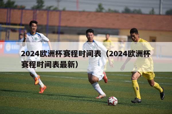 2024欧洲杯赛程时间表（2024欧洲杯赛程时间表最新）