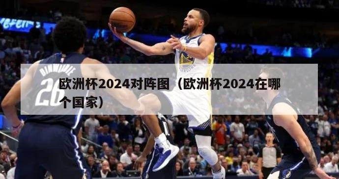 欧洲杯2024对阵图（欧洲杯2024在哪个国家）