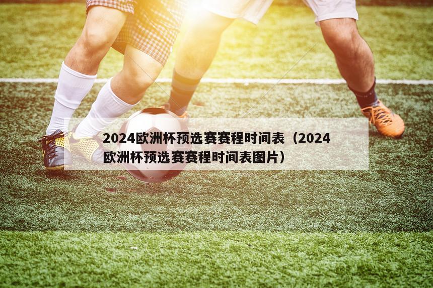 2024欧洲杯预选赛赛程时间表（2024欧洲杯预选赛赛程时间表图片）