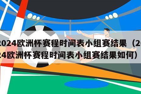 2024欧洲杯赛程时间表小组赛结果（2024欧洲杯赛程时间表小组赛结果如何）