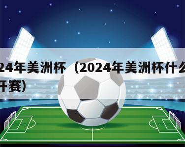 2024年美洲杯（2024年美洲杯什么时候开赛）