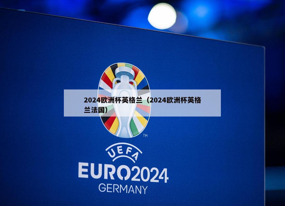 2024欧洲杯英格兰（2024欧洲杯英格兰法国）