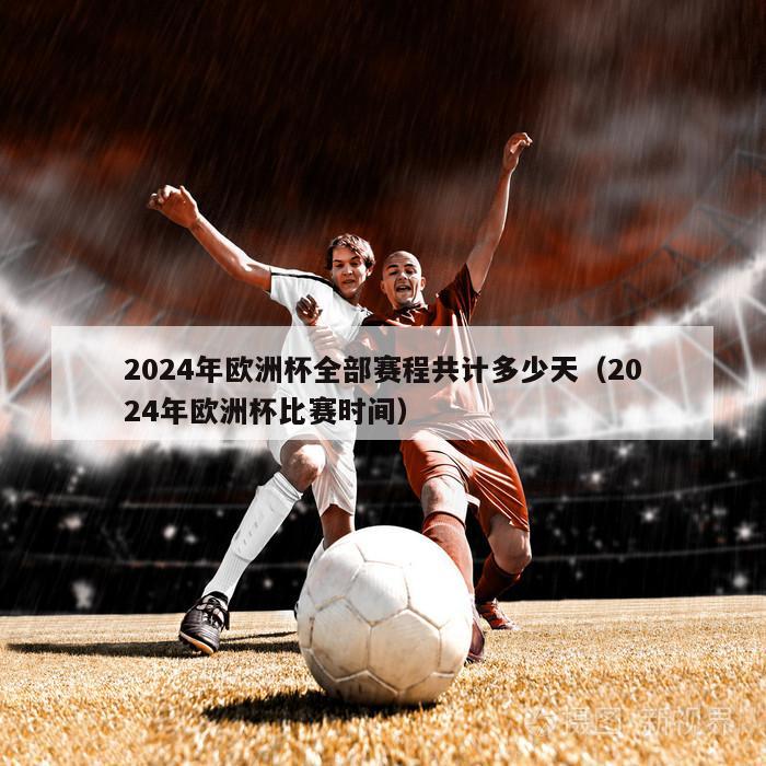 2024年欧洲杯全部赛程共计多少天（2024年欧洲杯比赛时间）