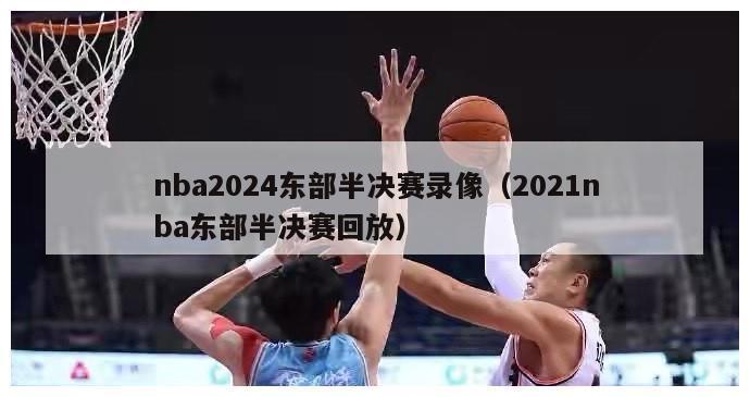 nba2024东部半决赛录像（2021nba东部半决赛回放）