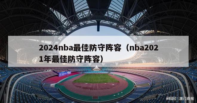 2024nba最佳防守阵容（nba2021年最佳防守阵容）