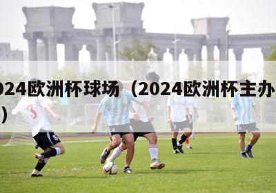 2024欧洲杯球场（2024欧洲杯主办城市）