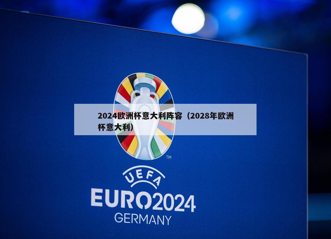 2024欧洲杯意大利阵容（2028年欧洲杯意大利）