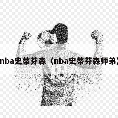 nba史蒂芬森（nba史蒂芬森师弟）