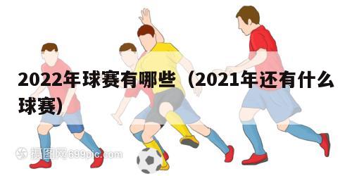 2022年球赛有哪些（2021年还有什么球赛）