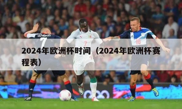 2024年欧洲杯时间（2024年欧洲杯赛程表）