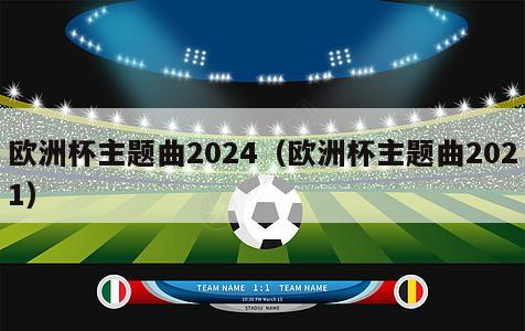 欧洲杯主题曲2024（欧洲杯主题曲2021）