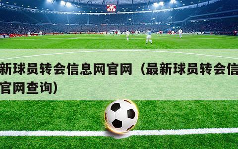 最新球员转会信息网官网（最新球员转会信息网官网查询）