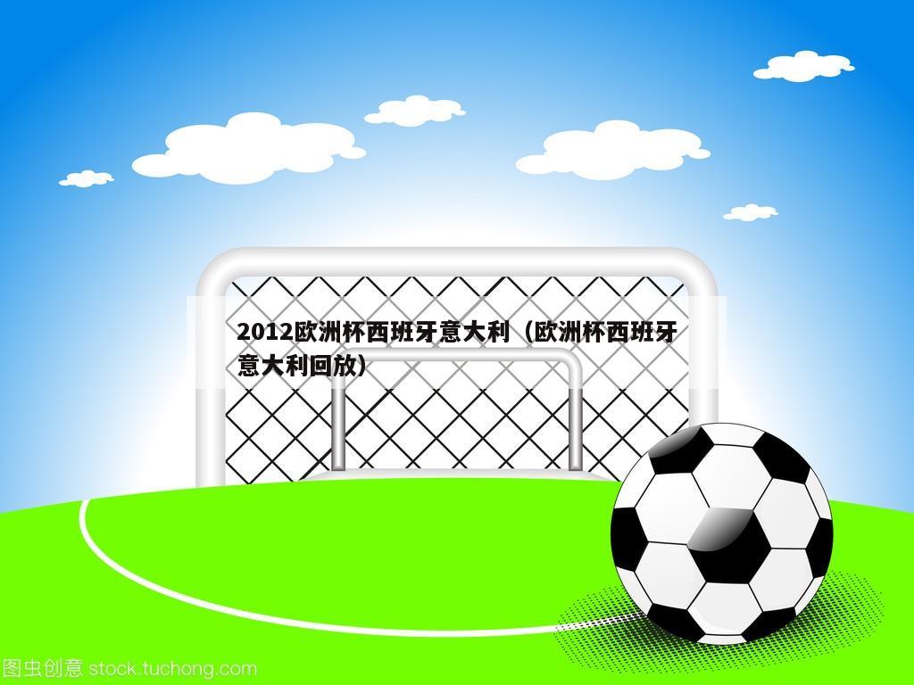 2012欧洲杯西班牙意大利（欧洲杯西班牙意大利回放）