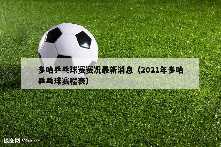 多哈乒乓球赛赛况最新消息（2021年多哈乒乓球赛程表）