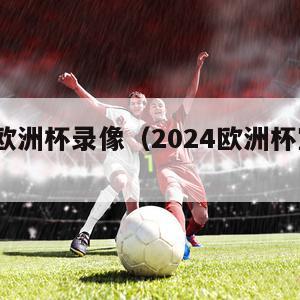 2024欧洲杯录像（2024欧洲杯宣传片）