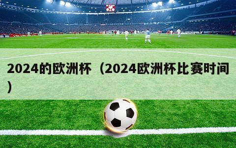 2024的欧洲杯（2024欧洲杯比赛时间）