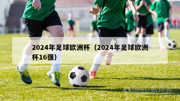 2024年足球欧洲杯（2024年足球欧洲杯16强）