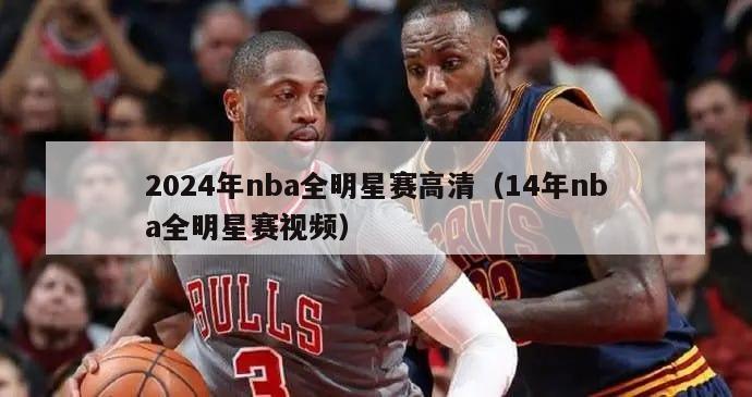 2024年nba全明星赛高清（14年nba全明星赛视频）