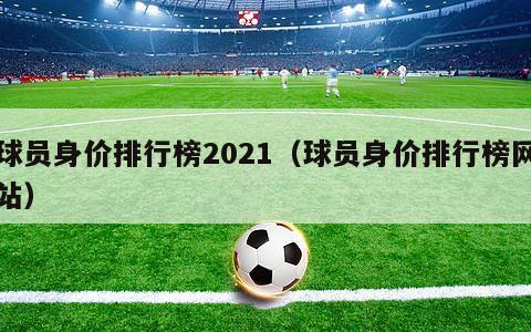 球员身价排行榜2021（球员身价排行榜网站）