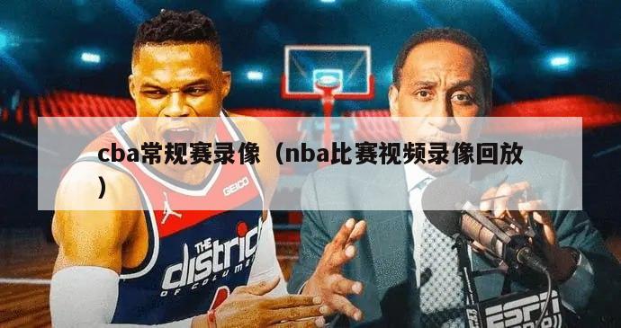 cba常规赛录像（nba比赛视频录像回放）